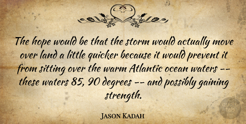 Jason Kadah Quote About Atlantic, Degrees, Gaining, Hope, Land: The Hope Would Be That...