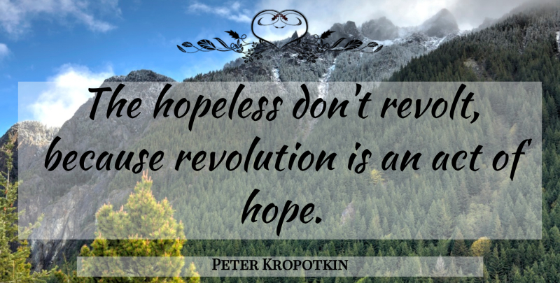 Peter Kropotkin Quote About Revolution, Hopeless, Revolt: The Hopeless Dont Revolt Because...