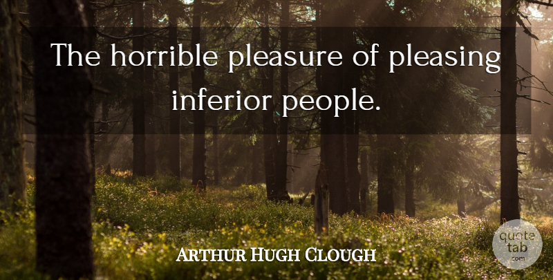 Arthur Hugh Clough Quote About People, Pleasure, Horrible: The Horrible Pleasure Of Pleasing...
