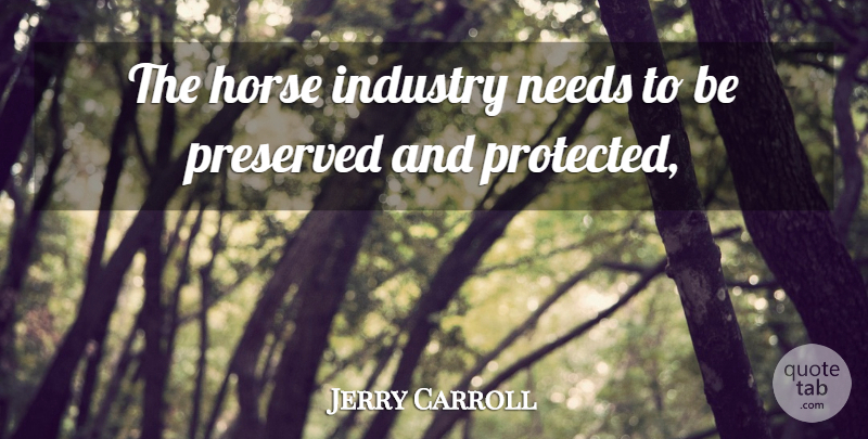 Jerry Carroll Quote About Horse, Industry, Needs, Preserved: The Horse Industry Needs To...