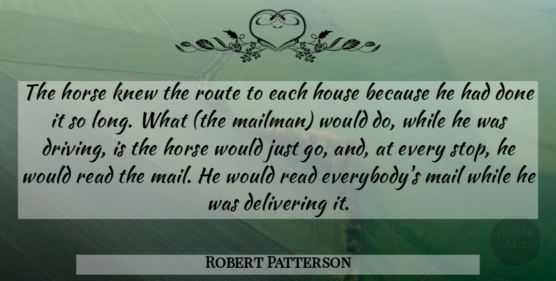 Robert Patterson Quote About Delivering, Horse, Horses, House, Knew: The Horse Knew The Route...