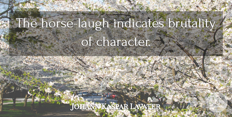 Johann Kaspar Lavater Quote About Horse, Laughter, Character: The Horse Laugh Indicates Brutality...