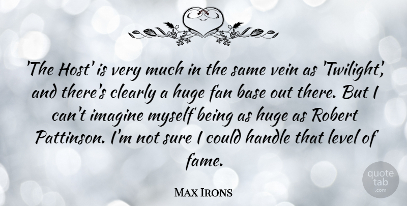 Max Irons Quote About Base, Clearly, Fan, Handle, Huge: The Host Is Very Much...