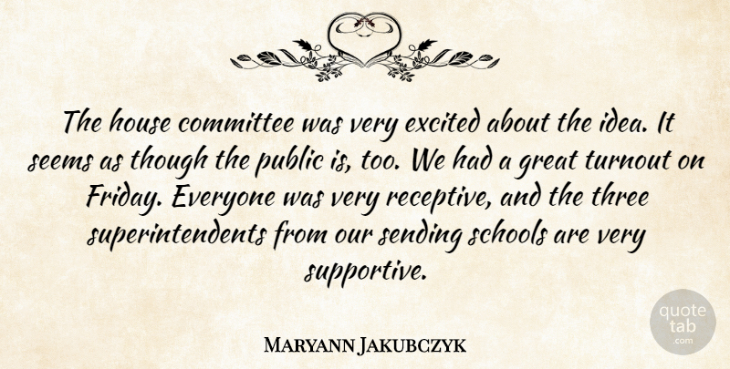 Maryann Jakubczyk Quote About Committee, Excited, Great, House, Public: The House Committee Was Very...