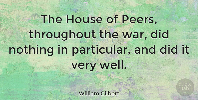 William Gilbert Quote About War, House, Peers: The House Of Peers Throughout...