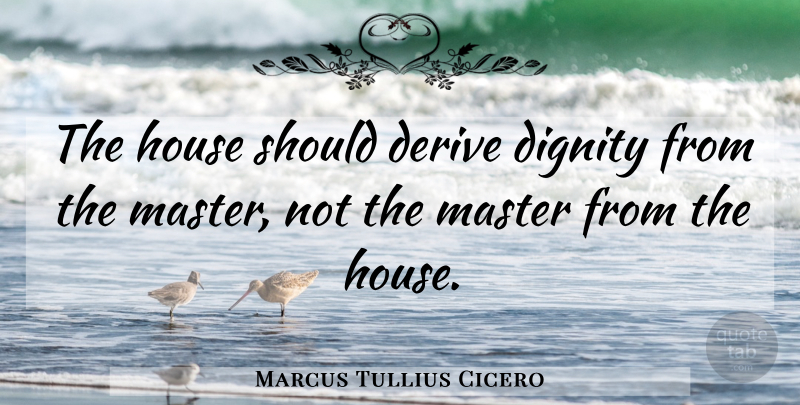 Marcus Tullius Cicero Quote About House, Dignity, Masters: The House Should Derive Dignity...