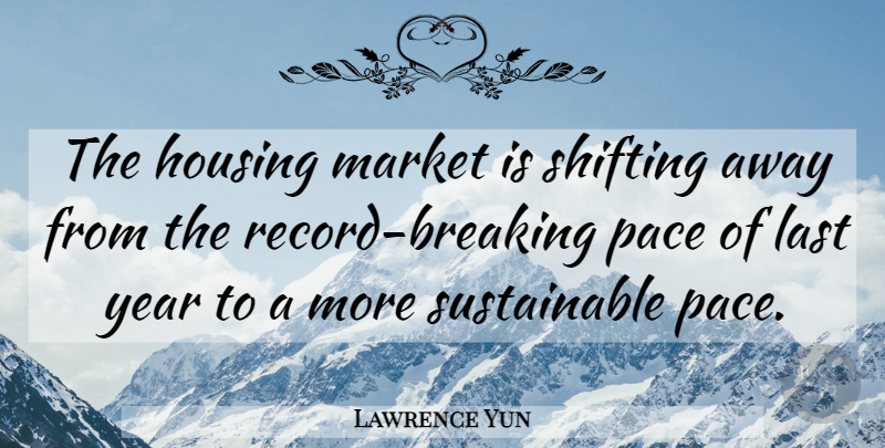 Lawrence Yun Quote About Housing, Last, Market, Pace, Shifting: The Housing Market Is Shifting...