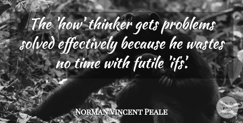Norman Vincent Peale Quote About Futile, Gets, Problems, Solved, Thinker: The How Thinker Gets Problems...