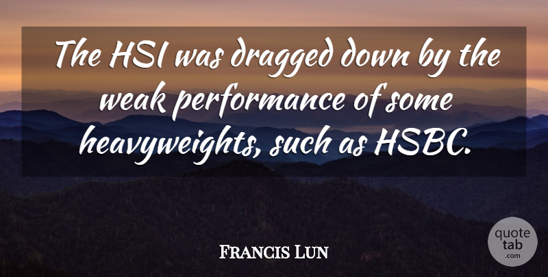 Francis Lun Quote About Dragged, Performance, Weak: The Hsi Was Dragged Down...