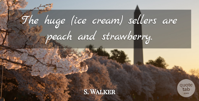 S. Walker Quote About Huge, Peach: The Huge Ice Cream Sellers...