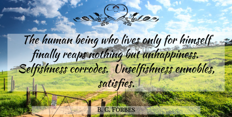 B. C. Forbes Quote About Army, Selfishness, Unhappiness: The Human Being Who Lives...