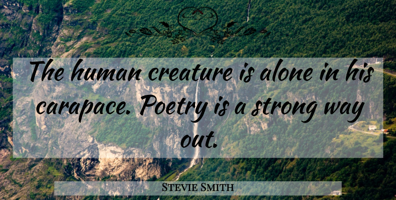 Stevie Smith Quote About Strong, Way, Poetry Is: The Human Creature Is Alone...