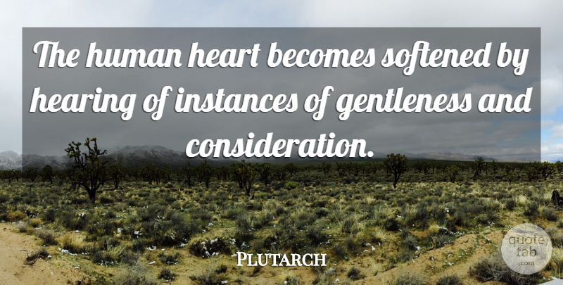 Plutarch Quote About Heart, Hearing, Consideration: The Human Heart Becomes Softened...
