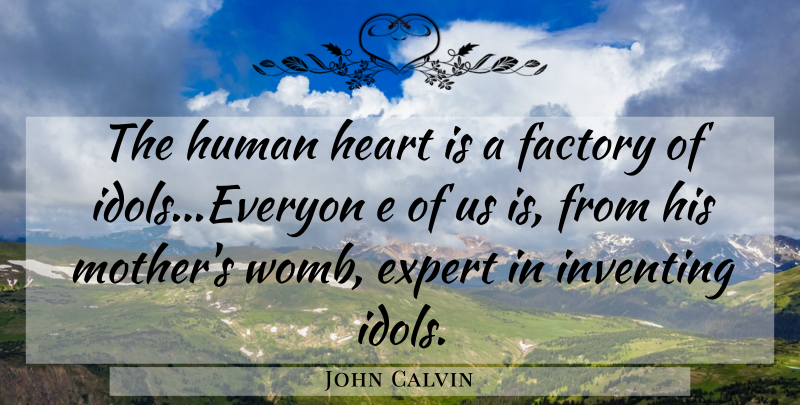 John Calvin Quote About Mother, Heart, Idols: The Human Heart Is A...