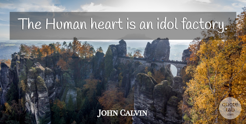 John Calvin Quote About Heart, Idols, Factories: The Human Heart Is An...