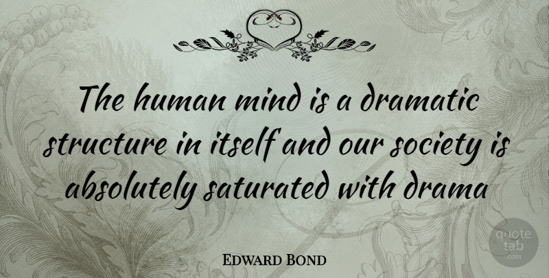 Edward Bond Quote About Drama, Mind, Our Society: The Human Mind Is A...