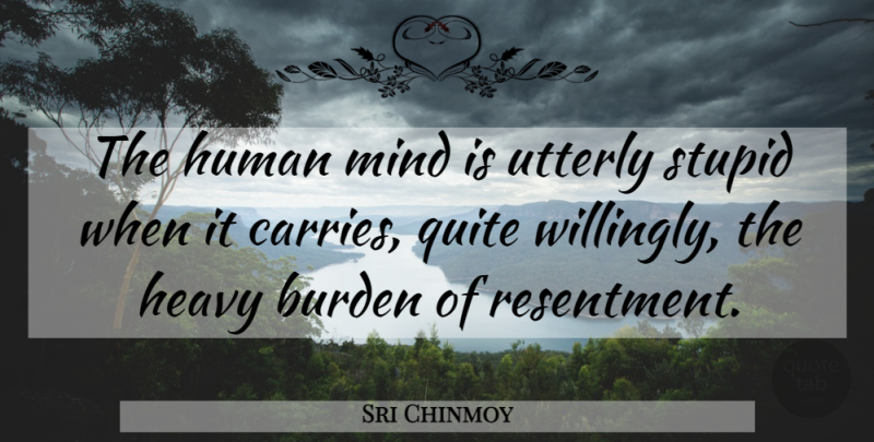 Sri Chinmoy Quote About Stupid, Mind, Resentment: The Human Mind Is Utterly...