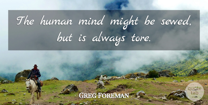 Greg Foreman Quote About Human, Might, Mind, Wisdom: The Human Mind Might Be...