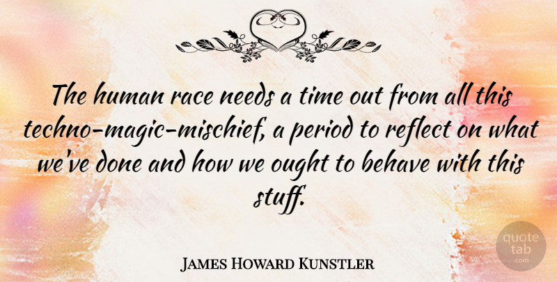 James Howard Kunstler Quote About Behave, Human, Needs, Ought, Period: The Human Race Needs A...