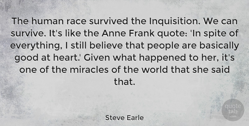 Steve Earle Quote About Anne, Basically, Believe, Frank, Given: The Human Race Survived The...