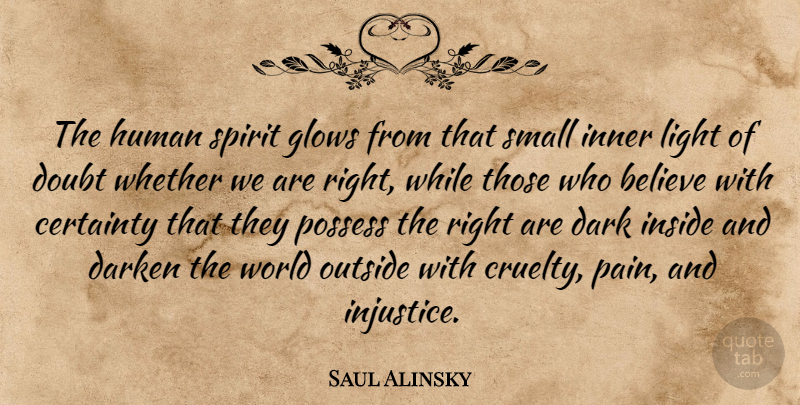 Saul Alinsky Quote About Pain, Believe, Dark: The Human Spirit Glows From...
