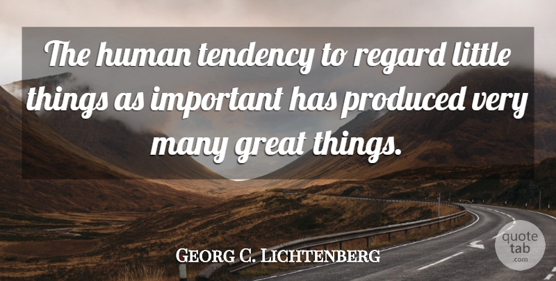 Georg C. Lichtenberg Quote About Important, Littles, Little Things: The Human Tendency To Regard...