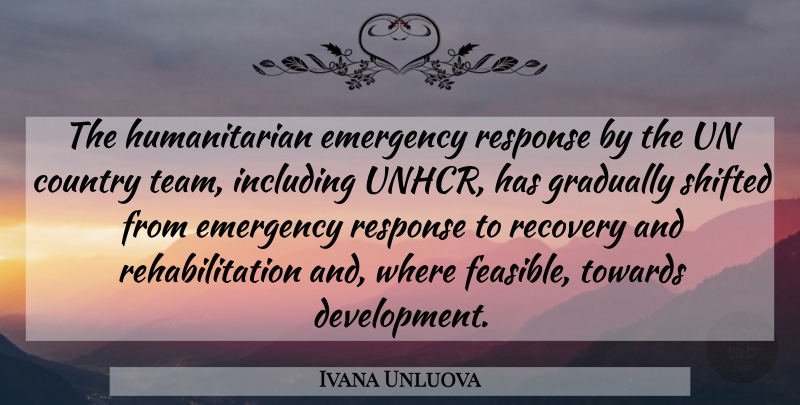 Ivana Unluova Quote About Country, Emergency, Gradually, Including, Recovery: The Humanitarian Emergency Response By...