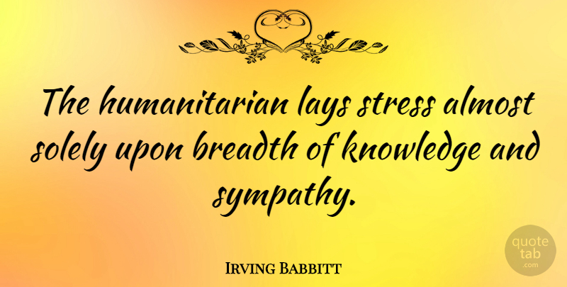 Irving Babbitt Quote About Sympathy, Stress, Humanitarian: The Humanitarian Lays Stress Almost...