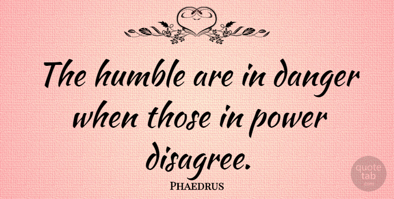 Phaedrus Quote About Danger, Humble, Power: The Humble Are In Danger...