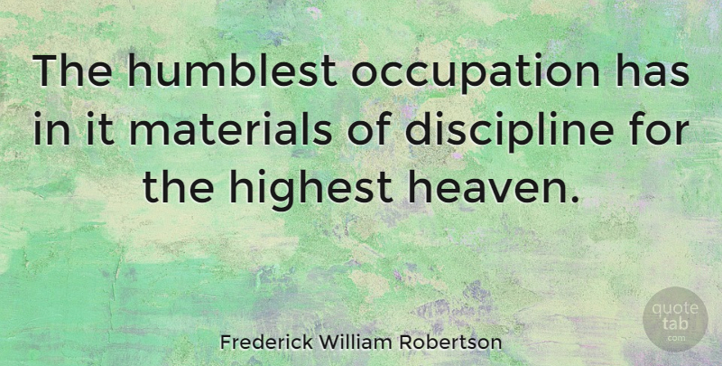 Frederick William Robertson Quote About Discipline, Heaven, Occupation: The Humblest Occupation Has In...