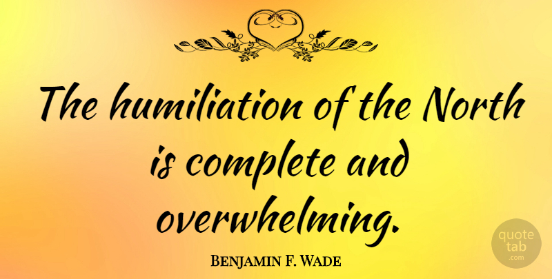 Benjamin F. Wade Quote About Humiliation, Overwhelming: The Humiliation Of The North...