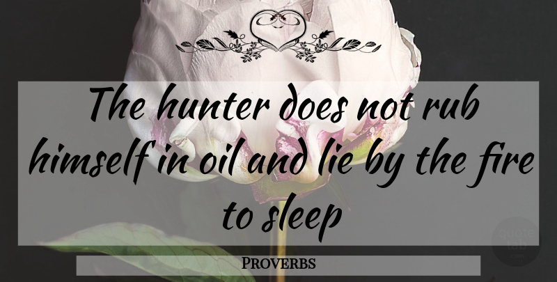 Proverbs Quote About Fire, Himself, Hunter, Lie, Oil: The Hunter Does Not Rub...