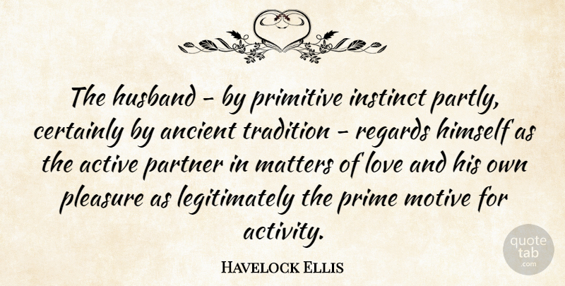 Havelock Ellis Quote About Husband, Matter, Ancient: The Husband By Primitive Instinct...