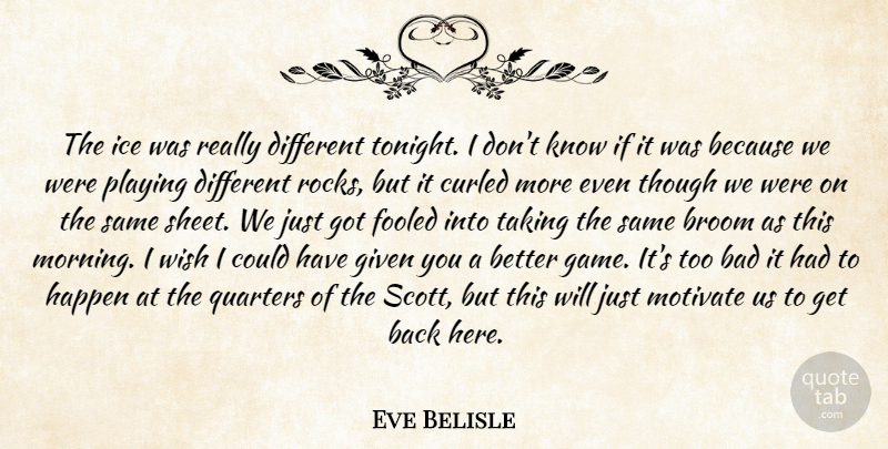 Eve Belisle Quote About Bad, Fooled, Given, Happen, Ice: The Ice Was Really Different...