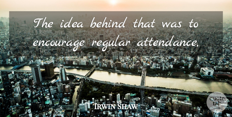 Irwin Shaw Quote About Behind, Encourage, Regular: The Idea Behind That Was...