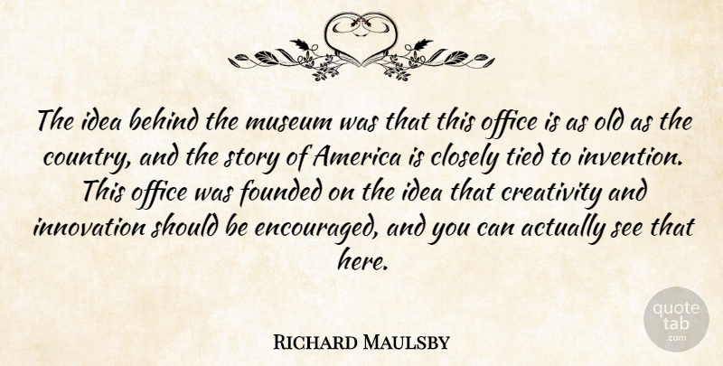 Richard Maulsby Quote About America, Behind, Closely, Creativity, Founded: The Idea Behind The Museum...