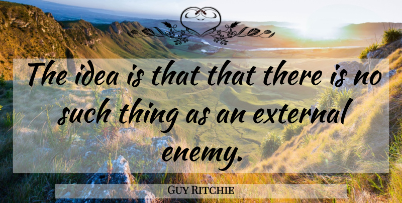 Guy Ritchie Quote About Ideas, Enemy: The Idea Is That That...