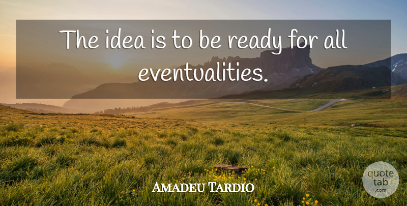 Amadeu Tardio Quote About Ready: The Idea Is To Be...