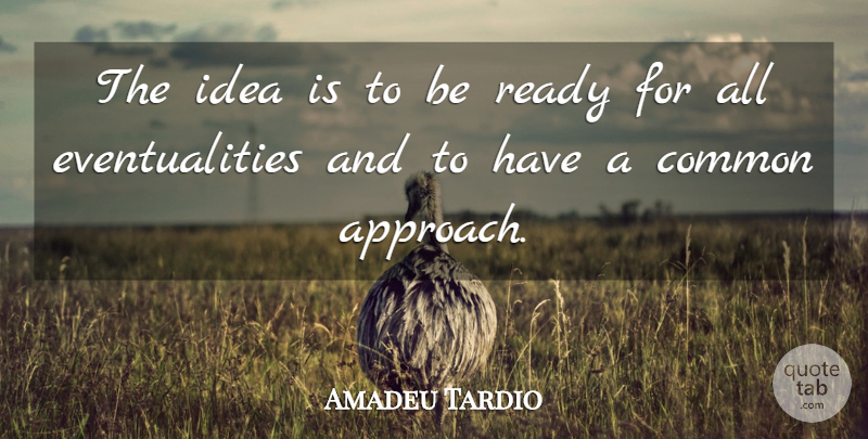 Amadeu Tardio Quote About Common, Ready: The Idea Is To Be...