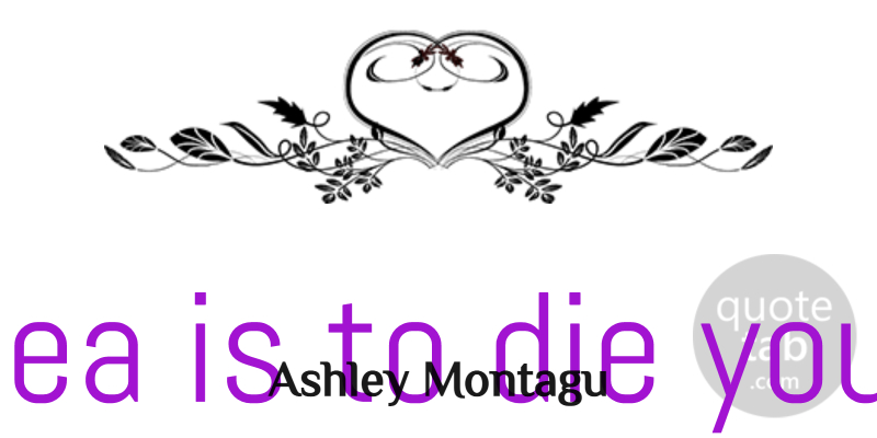 Ashley Montagu Quote About Death, Ideas, Eulogy: The Idea Is To Die...