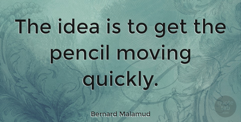 Bernard Malamud Quote About Moving, Writing, Ideas: The Idea Is To Get...