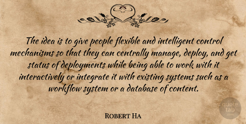 Robert Ha Quote About Control, Database, Existing, Flexible, Integrate: The Idea Is To Give...