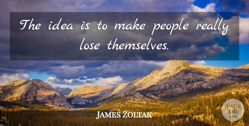 James Zoltak Quote About Lose, People: The Idea Is To Make...