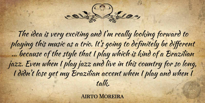 Airto Moreira Quote About Accent, Country, Definitely, Exciting, Forward: The Idea Is Very Exciting...