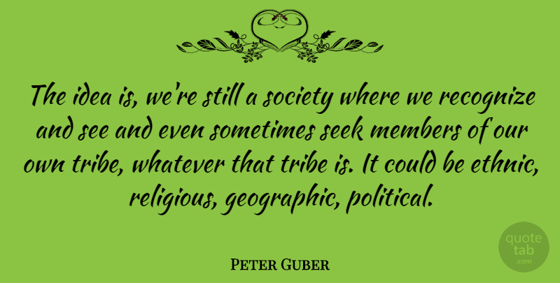 Peter Guber Quote About Members, Recognize, Seek, Society, Tribe: The Idea Is Were Still...