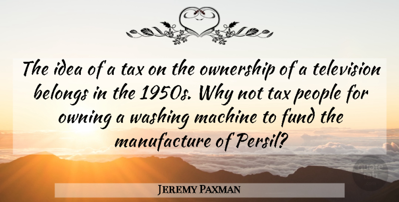 Jeremy Paxman Quote About Ideas, People, Machines: The Idea Of A Tax...