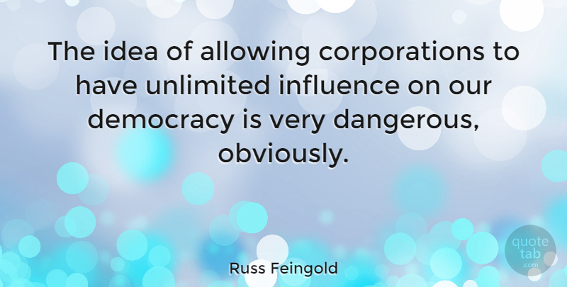 Russ Feingold Quote About Allowing, Unlimited: The Idea Of Allowing Corporations...