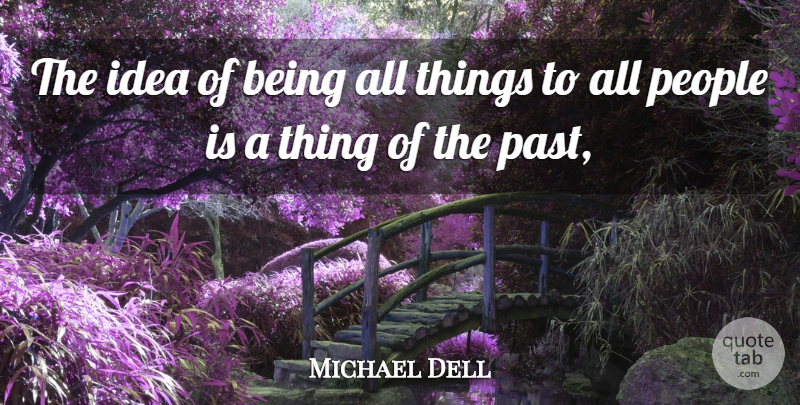 Michael Dell Quote About Past, Ideas, People: The Idea Of Being All...