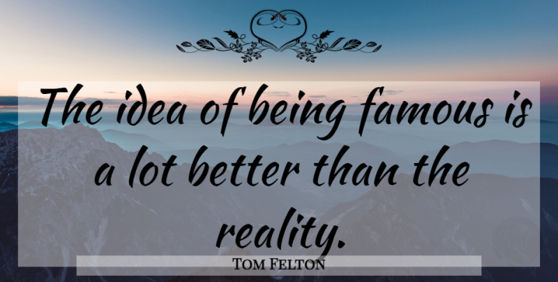 Tom Felton Quote About Reality, Ideas, Fame: The Idea Of Being Famous...