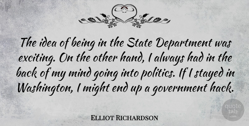 Elliot Richardson Quote About Department, Government, Might, Mind, Politics: The Idea Of Being In...